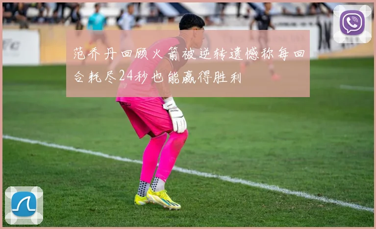 范乔丹回顾火箭被逆转遗憾称每回合耗尽24秒也能赢得胜利