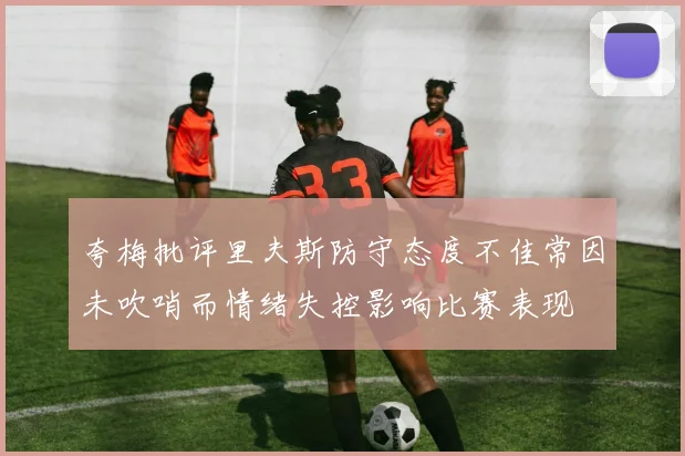 夸梅批评里夫斯防守态度不佳常因未吹哨而情绪失控影响比赛表现