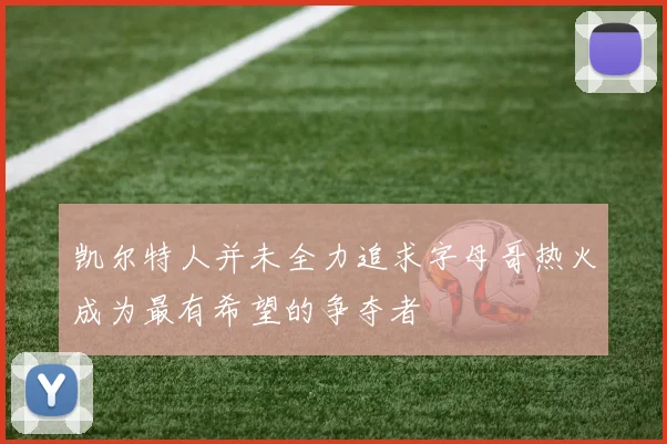 凯尔特人并未全力追求字母哥热火成为最有希望的争夺者