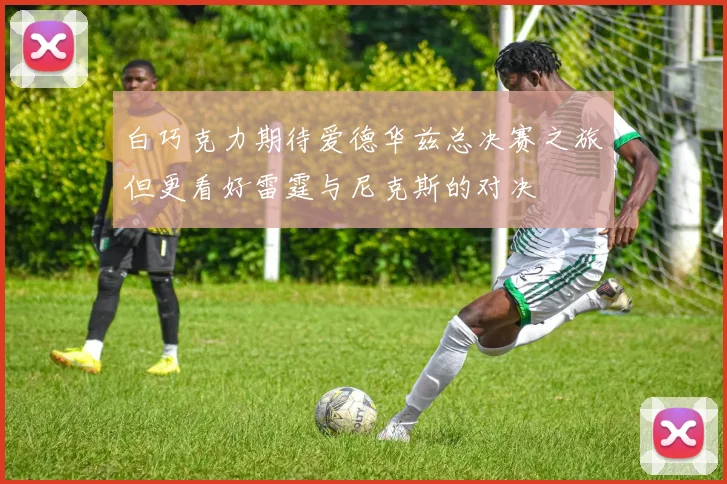 白巧克力期待爱德华兹总决赛之旅但更看好雷霆与尼克斯的对决