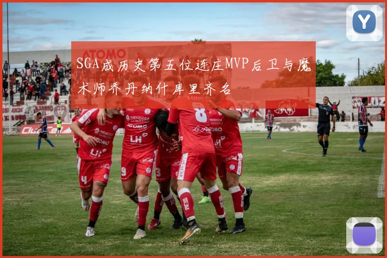 SGA成历史第五位连庄MVP后卫与魔术师乔丹纳什库里齐名