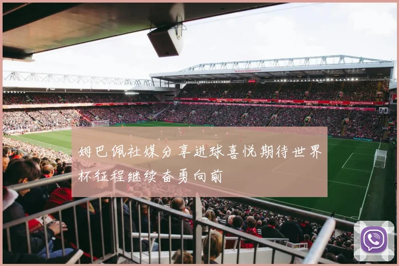 姆巴佩社媒分享进球喜悦期待世界杯征程继续奋勇向前