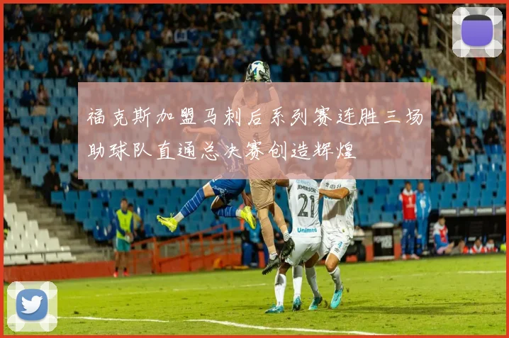 福克斯加盟马刺后系列赛连胜三场助球队直通总决赛创造辉煌